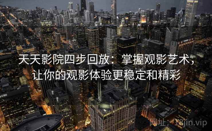 天天影院四步回放：掌握观影艺术，让你的观影体验更稳定和精彩