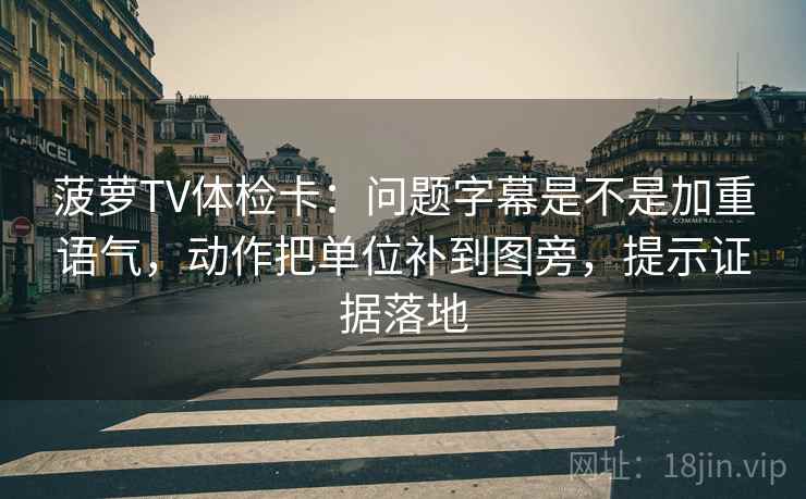 菠萝TV体检卡：问题字幕是不是加重语气，动作把单位补到图旁，提示证据落地