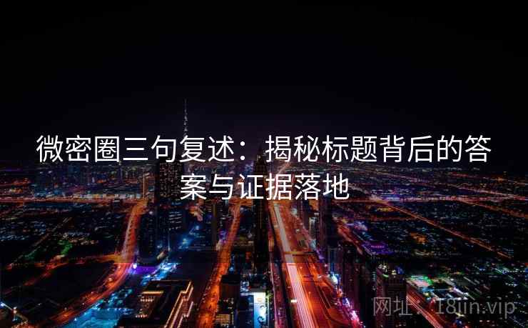 微密圈三句复述：揭秘标题背后的答案与证据落地