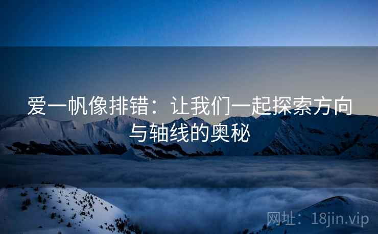 爱一帆像排错：让我们一起探索方向与轴线的奥秘
