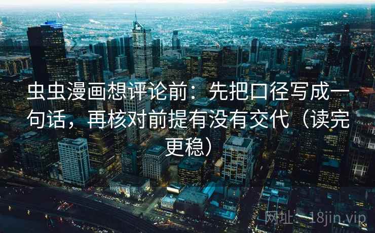 虫虫漫画想评论前：先把口径写成一句话，再核对前提有没有交代（读完更稳）