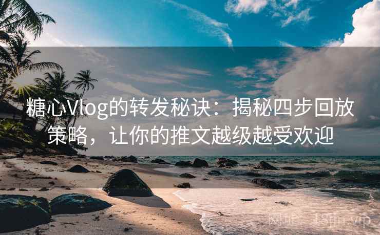 糖心Vlog的转发秘诀:揭秘四步回放策略,让你的推文越级越受欢迎 糖心Vlog的转发秘诀:揭秘四步回放策略,让你的推文越级越受欢迎