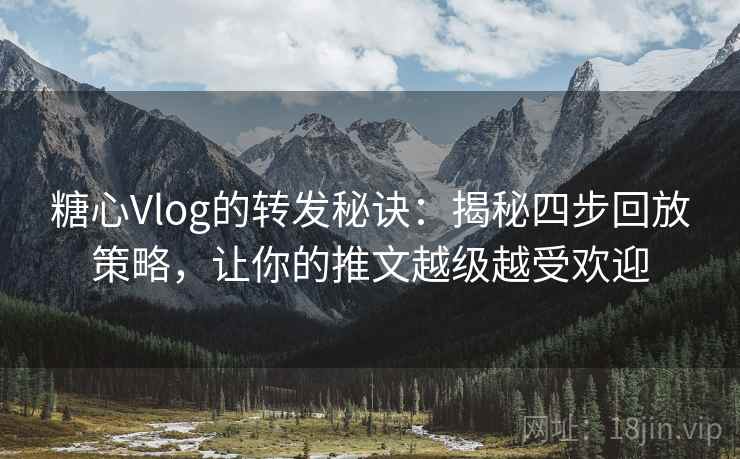 糖心Vlog的转发秘诀:揭秘四步回放策略,让你的推文越级越受欢迎 糖心Vlog的转发秘诀:揭秘四步回放策略,让你的推文越级越受欢迎