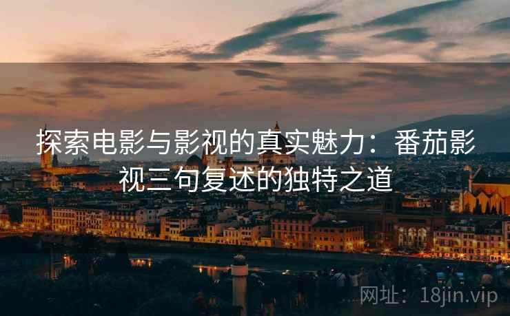 探索电影与影视的真实魅力：番茄影视三句复述的独特之道