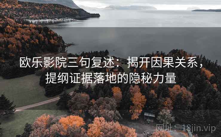 欧乐影院三句复述：揭开因果关系，提纲证据落地的隐秘力量