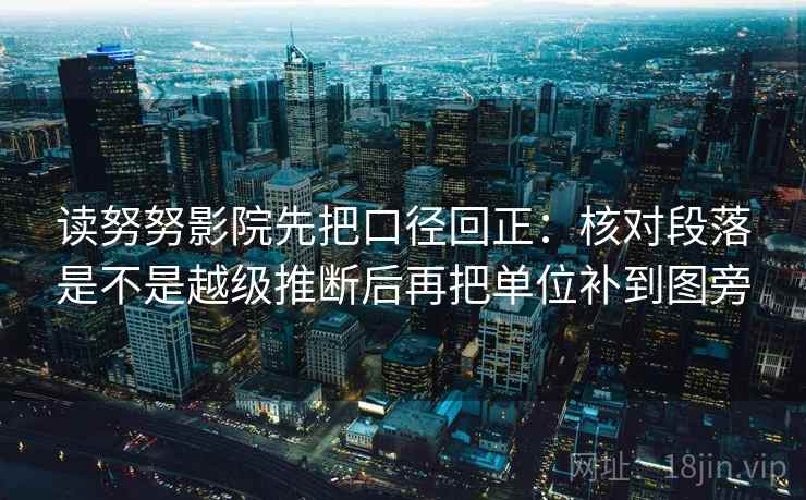 读努努影院先把口径回正：核对段落是不是越级推断后再把单位补到图旁