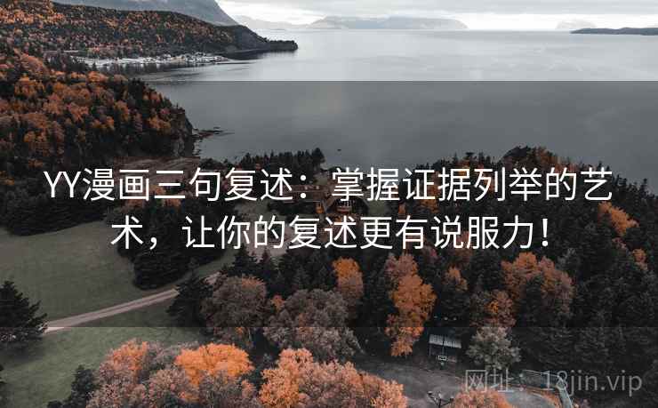 YY漫画三句复述:掌握证据列举的艺术,让你的复述更有说服力! YY漫画三句复述:掌握证据列举的艺术,让你的复述更有说服力!