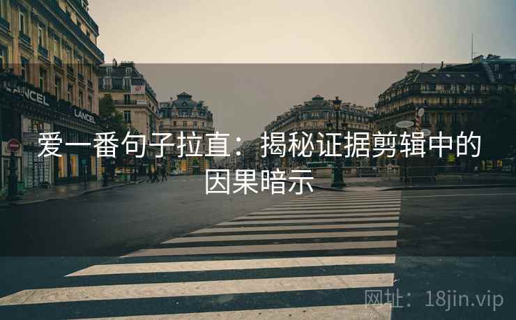 爱一番句子拉直:揭秘证据剪辑中的因果暗示 爱一番句子拉直:揭秘证据剪辑中的因果暗示