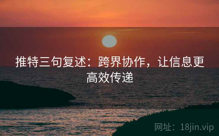 推特三句复述：跨界协作，让信息更高效传递