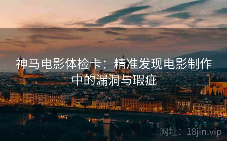 神马电影体检卡：精准发现电影制作中的漏洞与瑕疵
