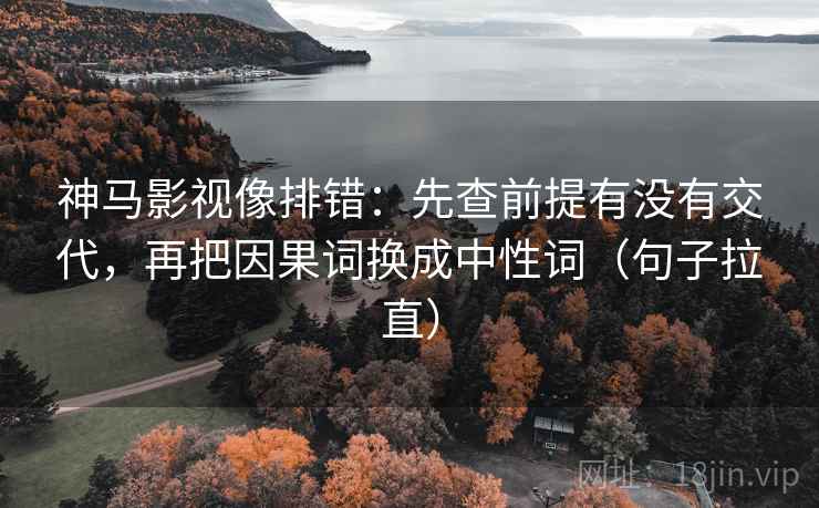 神马影视像排错：先查前提有没有交代，再把因果词换成中性词（句子拉直）