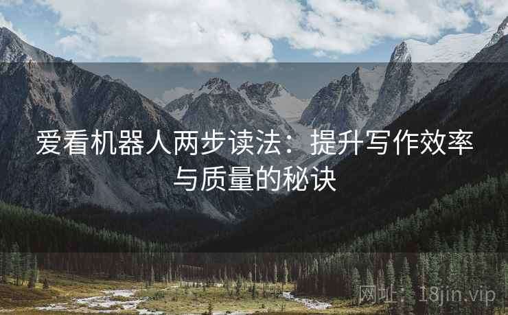 爱看机器人两步读法：提升写作效率与质量的秘诀