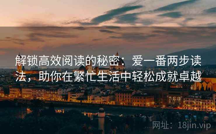 解锁高效阅读的秘密：爱一番两步读法，助你在繁忙生活中轻松成就卓越