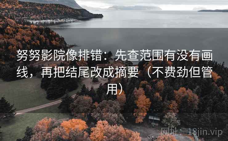 努努影院像排错：先查范围有没有画线，再把结尾改成摘要（不费劲但管用）