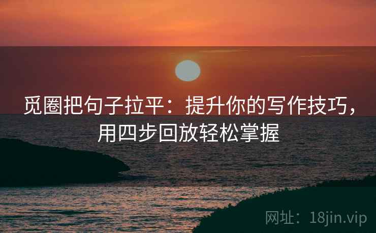 觅圈把句子拉平:提升你的写作技巧,用四步回放轻松掌握 觅圈把句子拉平:提升你的写作技巧,用四步回放轻松掌握