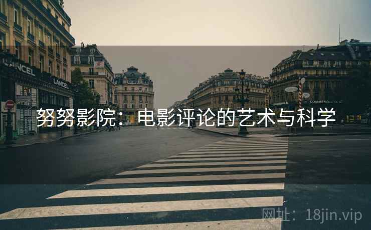 努努影院:电影评论的艺术与科学 努努影院:电影评论的艺术与科学