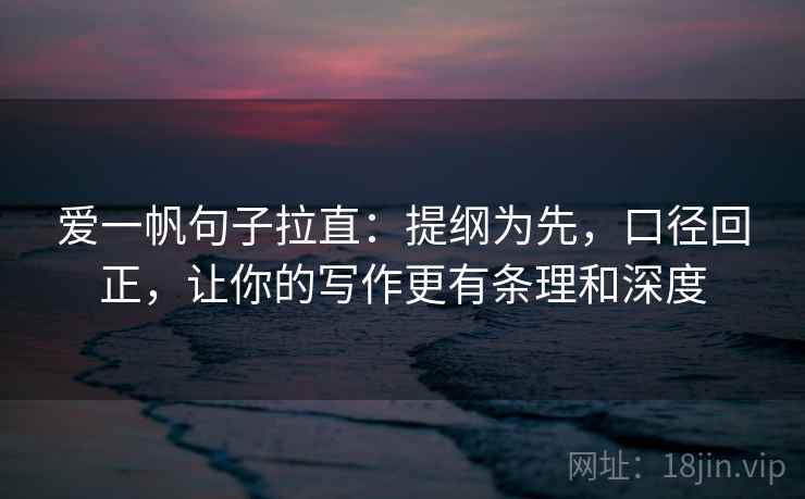 爱一帆句子拉直：提纲为先，口径回正，让你的写作更有条理和深度