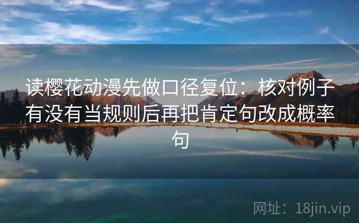 读樱花动漫先做口径复位：核对例子有没有当规则后再把肯定句改成概率句