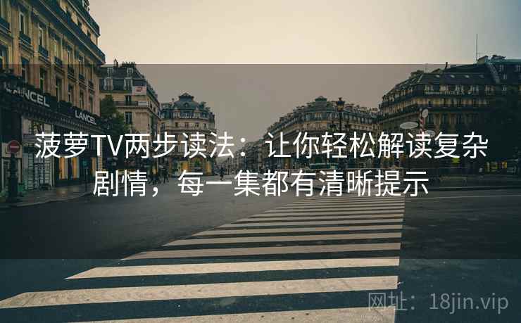 菠萝TV两步读法:让你轻松解读复杂剧情,每一集都有清晰提示 菠萝TV两步读法:让你轻松解读复杂剧情,每一集都有清晰提示