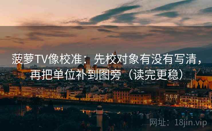 菠萝TV像校准:先校对象有没有写清,再把单位补到图旁(读完更稳) 菠萝TV像校准:先校对象有没有写清,再把单位补到图旁(读完更稳)