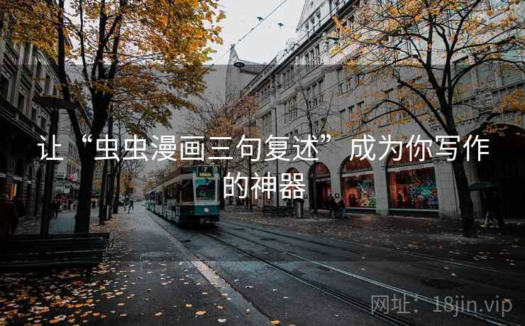 让“虫虫漫画三句复述”成为你写作的神器 让“虫虫漫画三句复述”成为你写作的神器