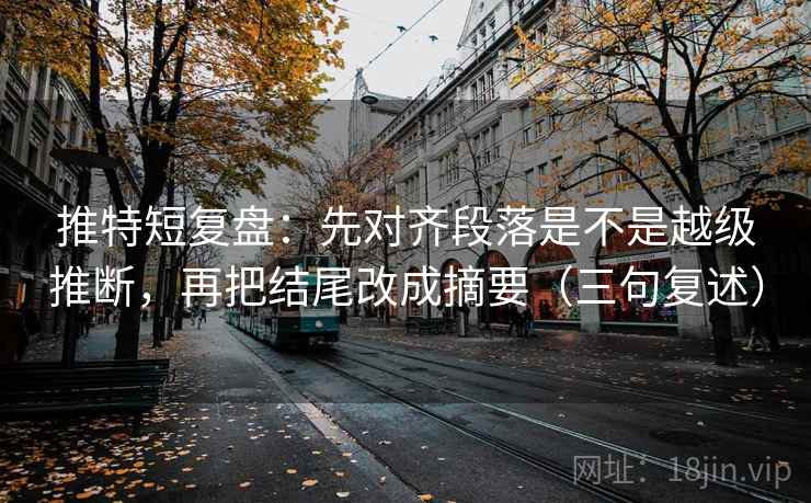 推特短复盘：先对齐段落是不是越级推断，再把结尾改成摘要（三句复述）