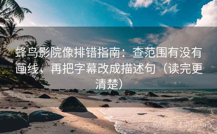 蜂鸟影院像排错指南:查范围有没有画线,再把字幕改成描述句(读完更清楚) 蜂鸟影院像排错指南:查范围有没有画线,再把字幕改成描述句(读完更清楚)