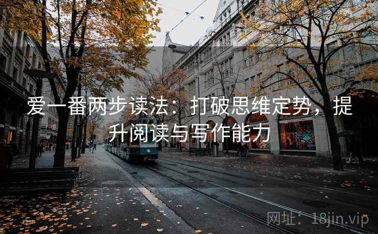 爱一番两步读法:打破思维定势,提升阅读与写作能力 爱一番两步读法:打破思维定势,提升阅读与写作能力