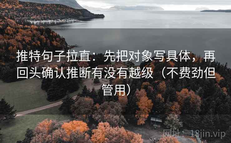 推特句子拉直:先把对象写具体,再回头确认推断有没有越级(不费劲但管用) 推特句子拉直:先把对象写具体,再回头确认推断有没有越级(不费劲但管用)