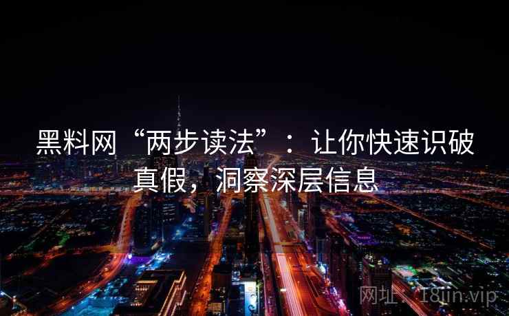 黑料网“两步读法”:让你快速识破真假,洞察深层信息 黑料网“两步读法”:让你快速识破真假,洞察深层信息