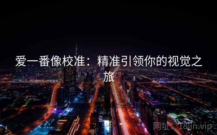 爱一番像校准:精准引领你的视觉之旅 爱一番像校准:精准引领你的视觉之旅