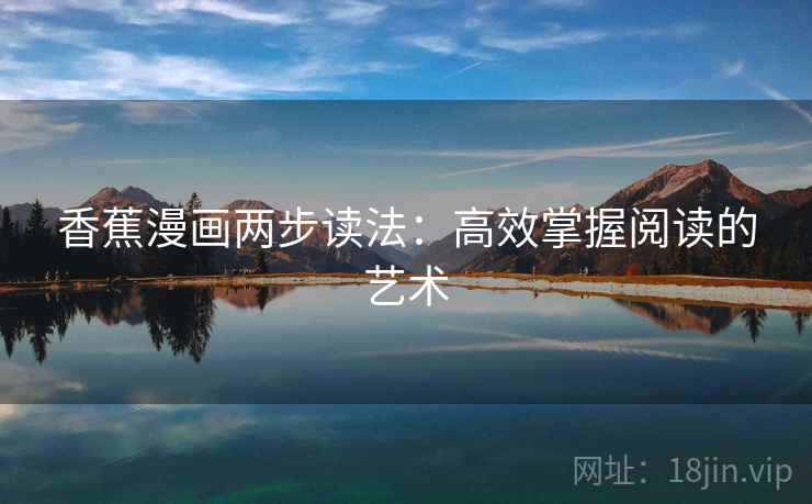 香蕉漫画两步读法:高效掌握阅读的艺术 香蕉漫画两步读法:高效掌握阅读的艺术