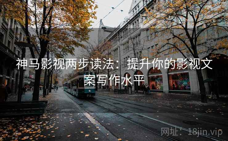 神马影视两步读法:提升你的影视文案写作水平 神马影视两步读法:提升你的影视文案写作水平