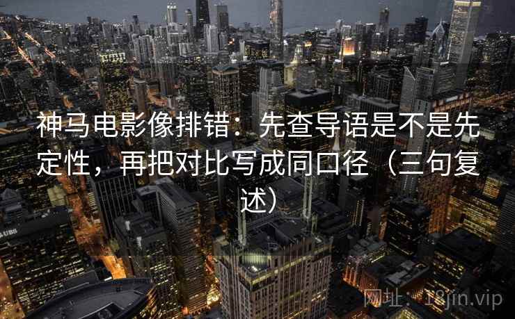 神马电影像排错:先查导语是不是先定性,再把对比写成同口径(三句复述) 神马电影像排错:先查导语是不是先定性,再把对比写成同口径(三句复述)
