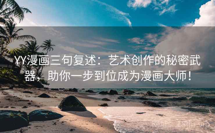 YY漫画三句复述:艺术创作的秘密武器,助你一步到位成为漫画大师! YY漫画三句复述:艺术创作的秘密武器,助你一步到位成为漫画大师!