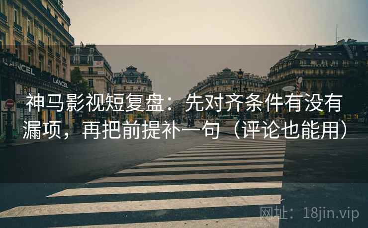 神马影视短复盘:先对齐条件有没有漏项,再把前提补一句(评论也能用) 神马影视短复盘:先对齐条件有没有漏项,再把前提补一句(评论也能用)