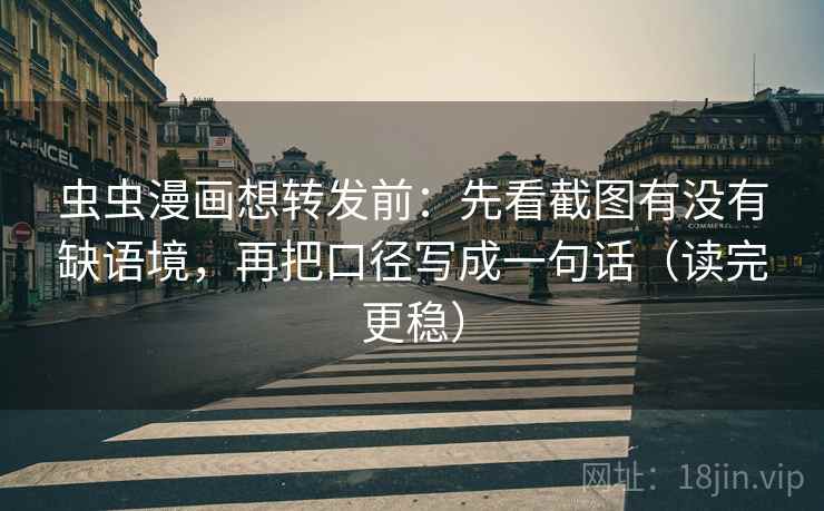 虫虫漫画想转发前:先看截图有没有缺语境,再把口径写成一句话(读完更稳) 虫虫漫画想转发前:先看截图有没有缺语境,再把口径写成一句话(读完更稳)
