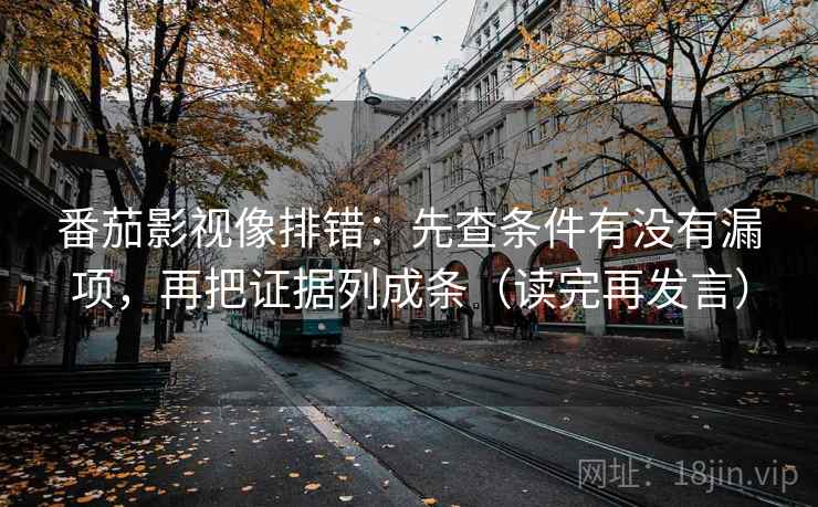 番茄影视像排错：先查条件有没有漏项，再把证据列成条（读完再发言）
