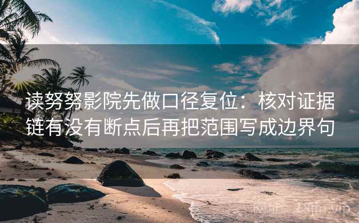 读努努影院先做口径复位:核对证据链有没有断点后再把范围写成边界句 读努努影院先做口径复位:核对证据链有没有断点后再把范围写成边界句