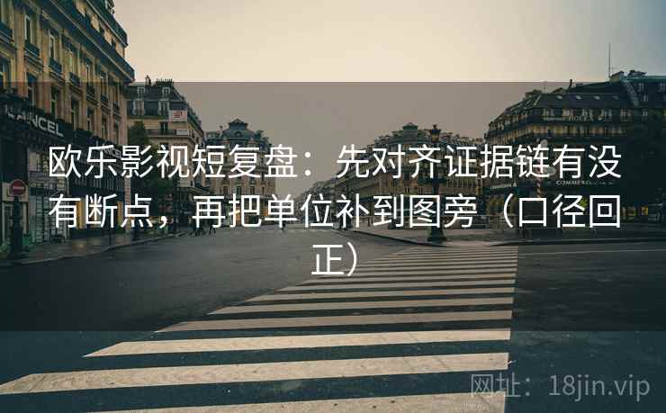 欧乐影视短复盘:先对齐证据链有没有断点,再把单位补到图旁(口径回正) 欧乐影视短复盘:先对齐证据链有没有断点,再把单位补到图旁(口径回正)