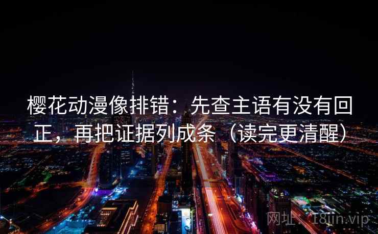 樱花动漫像排错:先查主语有没有回正,再把证据列成条(读完更清醒) 樱花动漫像排错:先查主语有没有回正,再把证据列成条(读完更清醒)