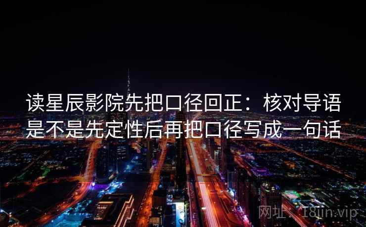 读星辰影院先把口径回正:核对导语是不是先定性后再把口径写成一句话 读星辰影院先把口径回正:核对导语是不是先定性后再把口径写成一句话